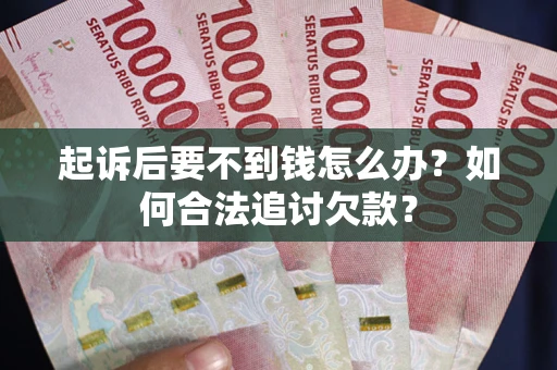 武汉起诉后要不到钱怎么办？如何合法追讨欠款？