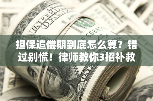 武汉担保追偿期到底怎么算？错过别慌！律师教你3招补救