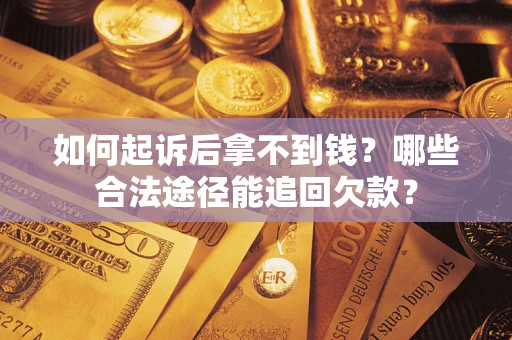 武汉如何起诉后拿不到钱？哪些合法途径能追回欠款？