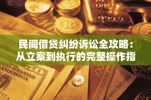 武汉民间借贷纠纷诉讼全攻略：从立案到执行的完整操作指南