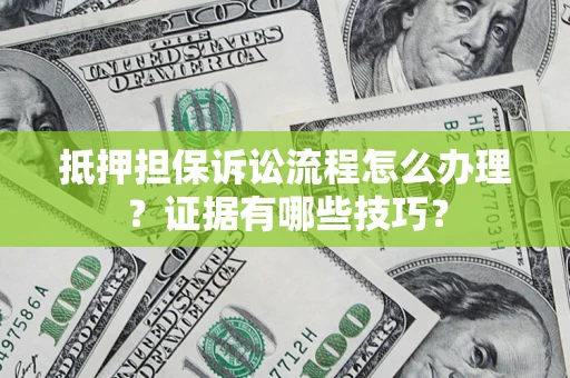 武汉抵押担保诉讼流程怎么办理？证据有哪些技巧？