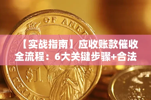武汉【实战指南】应收账款催收全流程：6大关键步骤+合法回款技巧