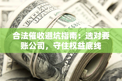 武汉合法催收避坑指南：选对要账公司，守住权益底线