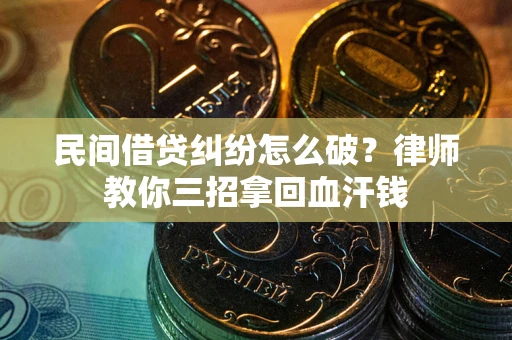 武汉民间借贷纠纷怎么破？律师教你三招拿回血汗钱