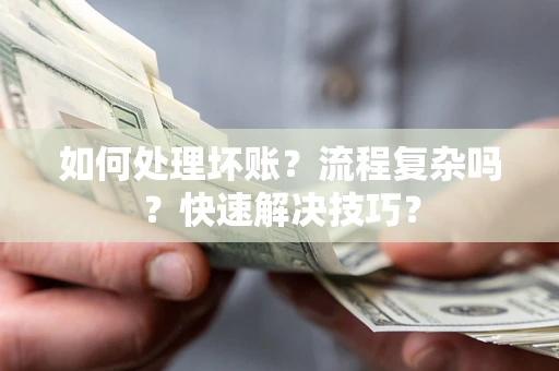 武汉如何处理坏账？流程复杂吗？快速解决技巧？