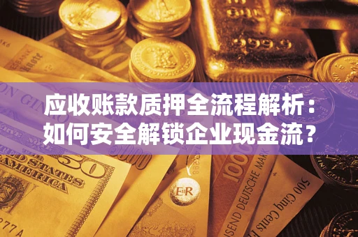 武汉应收账款质押全流程解析：如何安全解锁企业现金流？
