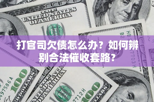 武汉打官司欠债怎么办？如何辨别合法催收套路？