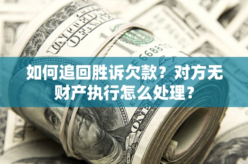 武汉如何追回胜诉欠款？对方无财产执行怎么处理？