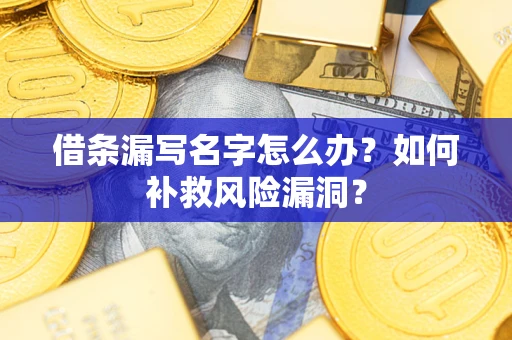 武汉借条漏写名字怎么办？如何补救风险漏洞？