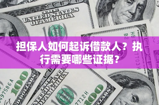 武汉担保人如何起诉借款人？执行需要哪些证据？