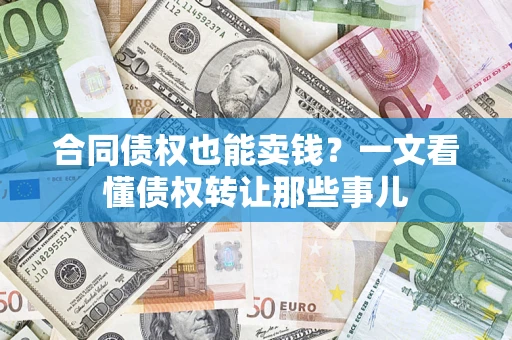 武汉合同债权也能卖钱？一文看懂债权转让那些事儿