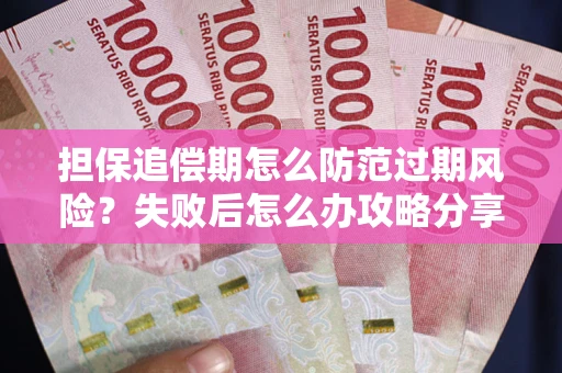 武汉担保追偿期怎么防范过期风险？失败后怎么办攻略分享