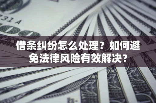 武汉借条纠纷怎么处理？如何避免法律风险有效解决？