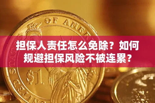 武汉担保人责任怎么免除？如何规避担保风险不被连累？