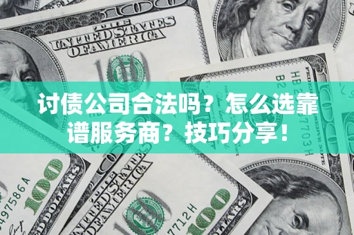 武汉讨债公司合法吗？怎么选靠谱服务商？技巧分享！