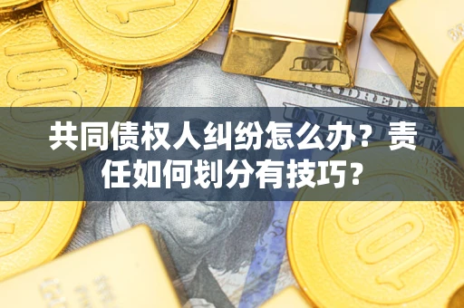 武汉共同债权人纠纷怎么办？责任如何划分有技巧？