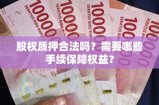 武汉股权质押合法吗？需要哪些手续保障权益？