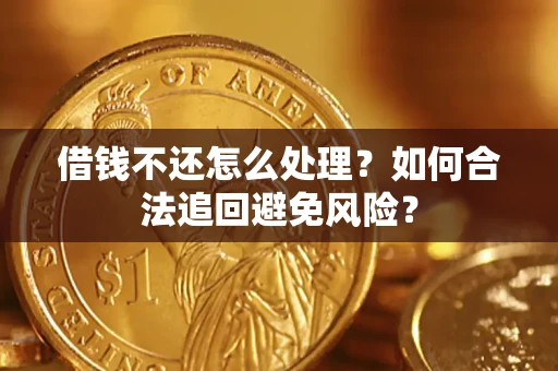 武汉借钱不还怎么处理？如何合法追回避免风险？