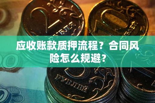 武汉应收账款质押流程？合同风险怎么规避？