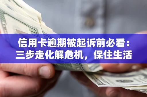 武汉信用卡逾期被起诉前必看：三步走化解危机，保住生活尊严