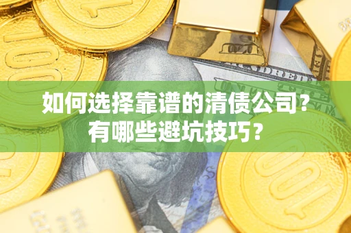 武汉如何选择靠谱的清债公司？有哪些避坑技巧？