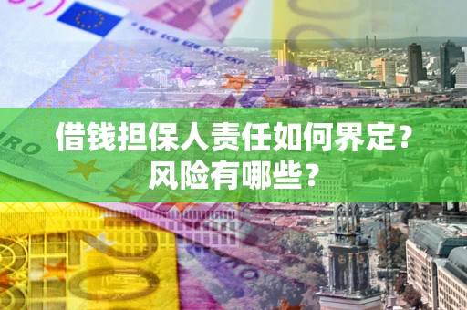 武汉借钱担保人责任如何界定?风险有哪些? 武汉借钱担保人责任如何界定?风险有哪些?