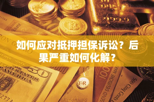武汉如何应对抵押担保诉讼？后果严重如何化解？