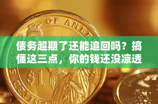 武汉债务超期了还能追回吗？搞懂这三点，你的钱还没凉透