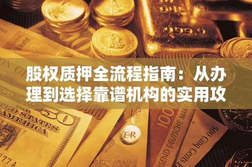 武汉股权质押全流程指南：从办理到选择靠谱机构的实用攻略