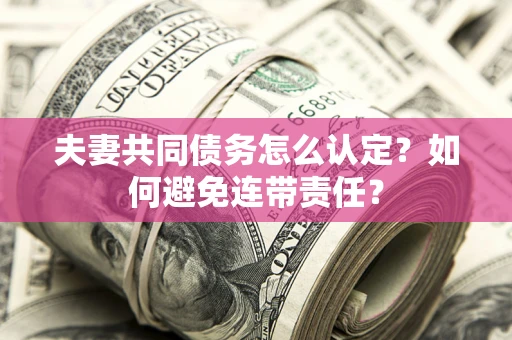 武汉夫妻共同债务怎么认定？如何避免连带责任？