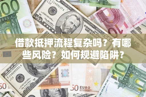 武汉借款抵押流程复杂吗？有哪些风险？如何规避陷阱？