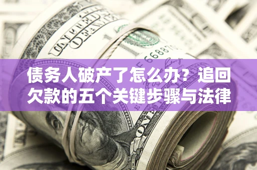 武汉债务人破产了怎么办？追回欠款的五个关键步骤与法律策略