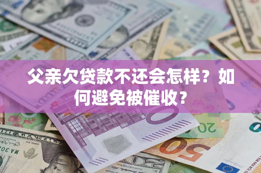 武汉父亲欠贷款不还会怎样？如何避免被催收？