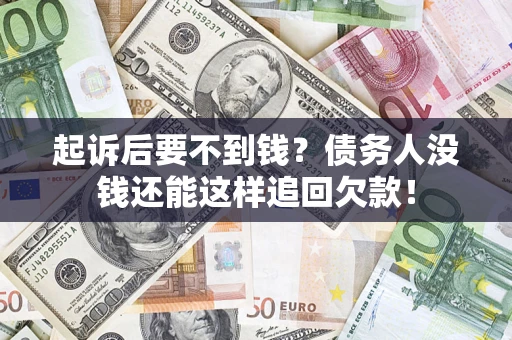 武汉起诉后要不到钱？债务人没钱还能这样追回欠款！
