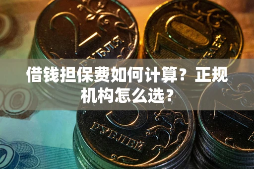 武汉借钱担保费如何计算？正规机构怎么选？