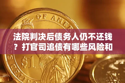 武汉法院判决后债务人仍不还钱？打官司追债有哪些风险和技巧？
