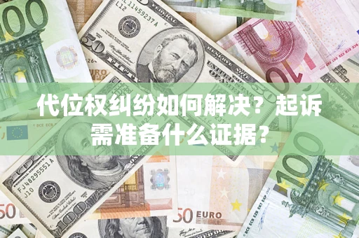 武汉代位权纠纷如何解决？起诉需准备什么证据？