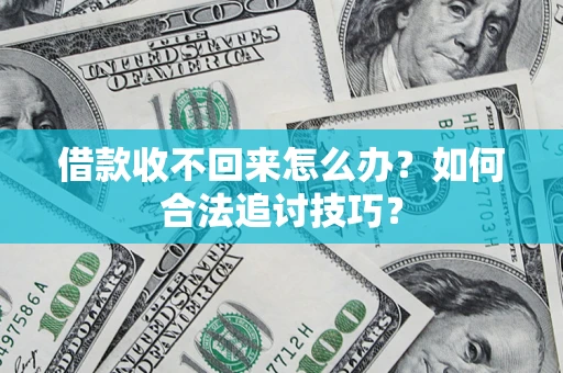 武汉借款收不回来怎么办？如何合法追讨技巧？