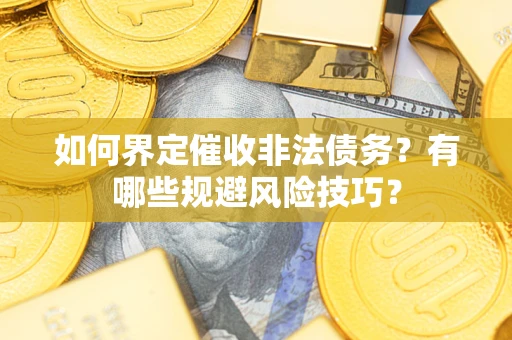 武汉如何界定催收非法债务？有哪些规避风险技巧？