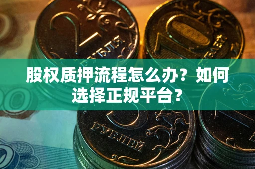 武汉股权质押流程怎么办？如何选择正规平台？