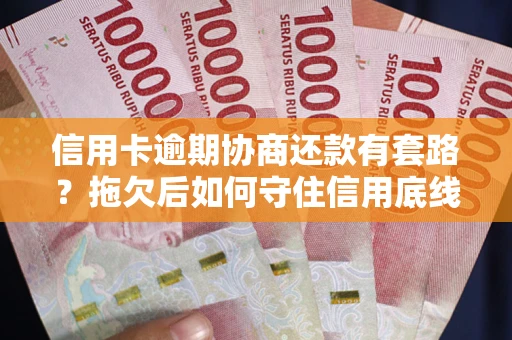 武汉信用卡逾期协商还款有套路？拖欠后如何守住信用底线？