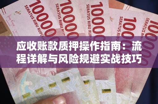 武汉应收账款质押操作指南：流程详解与风险规避实战技巧