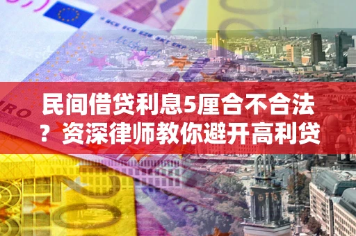 武汉民间借贷利息5厘合不合法？资深律师教你避开高利贷陷阱