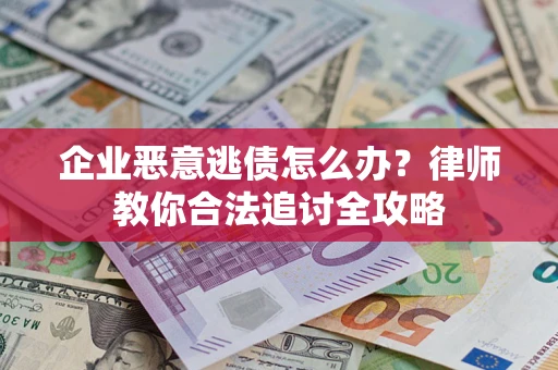 武汉企业恶意逃债怎么办？律师教你合法追讨全攻略