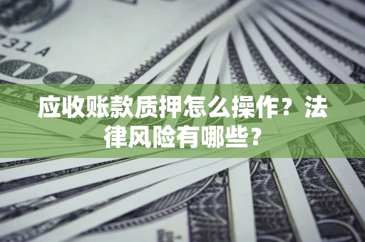 武汉应收账款质押怎么操作？法律风险有哪些？