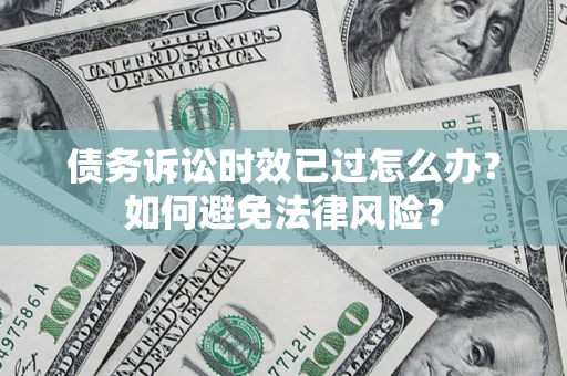 武汉债务诉讼时效已过怎么办？如何避免法律风险？