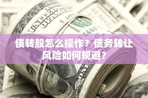 武汉债转股怎么操作？债务转让风险如何规避？