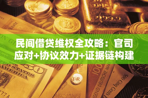 武汉民间借贷维权全攻略：官司应对+协议效力+证据链构建指南