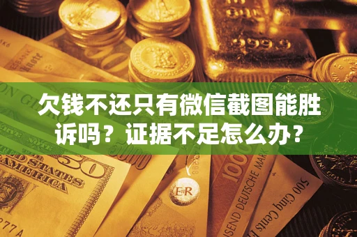 武汉欠钱不还只有微信截图能胜诉吗？证据不足怎么办？
