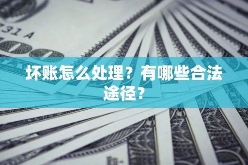武汉坏账怎么处理？有哪些合法途径？